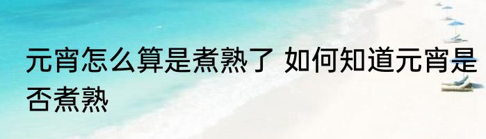 元宵怎么算是煮熟了 如何知道元宵是否煮熟