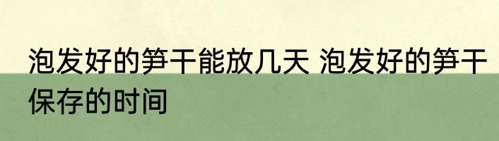 泡发好的笋干能放几天 泡发好的笋干保存的时间