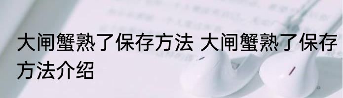 大闸蟹熟了保存方法 大闸蟹熟了保存方法介绍