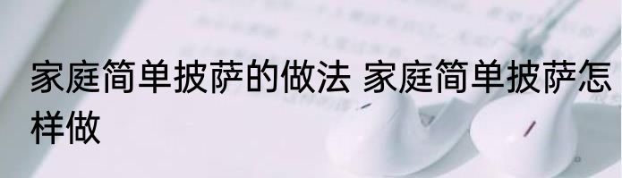 家庭简单披萨的做法 家庭简单披萨怎样做