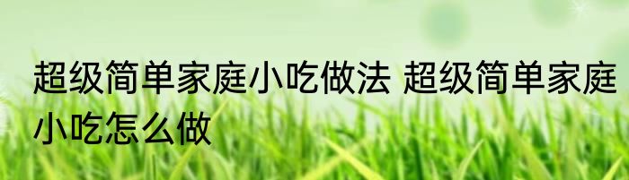 超级简单家庭小吃做法 超级简单家庭小吃怎么做