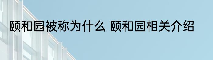 颐和园被称为什么 颐和园相关介绍