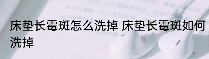 床垫长霉斑怎么洗掉 床垫长霉斑如何洗掉