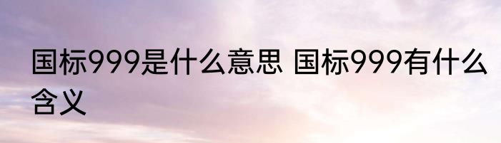 国标999是什么意思 国标999有什么含义