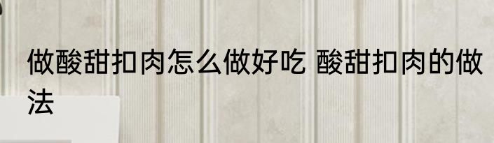 做酸甜扣肉怎么做好吃 酸甜扣肉的做法