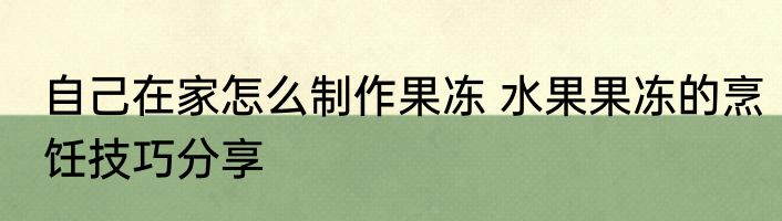 自己在家怎么制作果冻 水果果冻的烹饪技巧分享