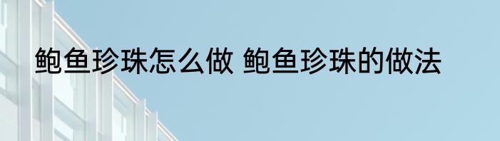 鲍鱼珍珠怎么做 鲍鱼珍珠的做法