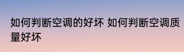 如何判断空调的好坏 如何判断空调质量好坏