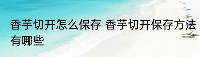 香芋切开怎么保存 香芋切开保存方法有哪些