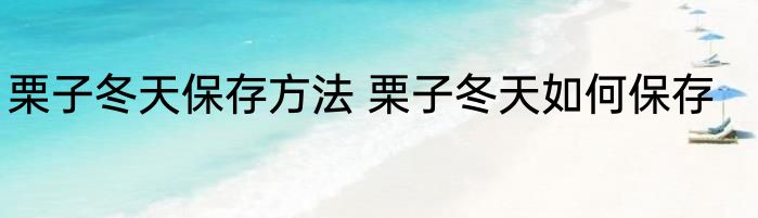 栗子冬天保存方法 栗子冬天如何保存