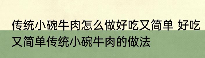 传统小碗牛肉怎么做好吃又简单 好吃又简单传统小碗牛肉的做法
