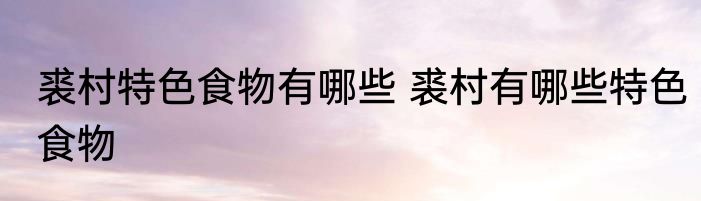 裘村特色食物有哪些 裘村有哪些特色食物