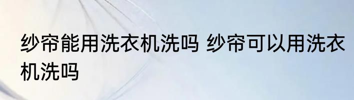 纱帘能用洗衣机洗吗 纱帘可以用洗衣机洗吗