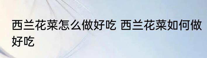 西兰花菜怎么做好吃 西兰花菜如何做好吃