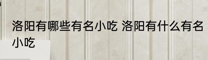 洛阳有哪些有名小吃 洛阳有什么有名小吃