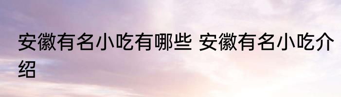 安徽有名小吃有哪些 安徽有名小吃介绍