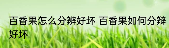 百香果怎么分辨好坏 百香果如何分辩好坏