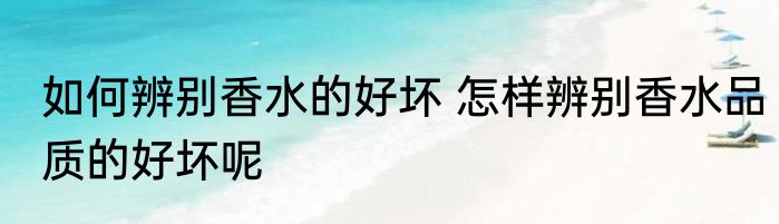 如何辨别香水的好坏 怎样辨别香水品质的好坏呢