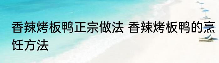 香辣烤板鸭正宗做法 香辣烤板鸭的烹饪方法