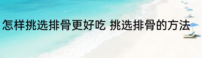 怎样挑选排骨更好吃 挑选排骨的方法