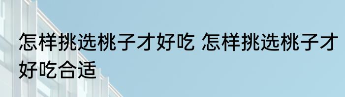 怎样挑选桃子才好吃 怎样挑选桃子才好吃合适