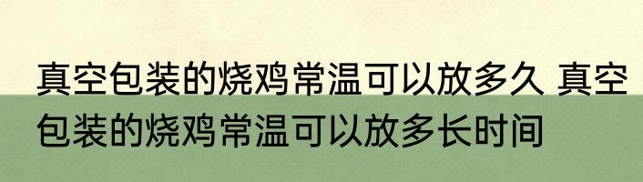 真空包装的烧鸡常温可以放多久 真空包装的烧鸡常温可以放多长时间