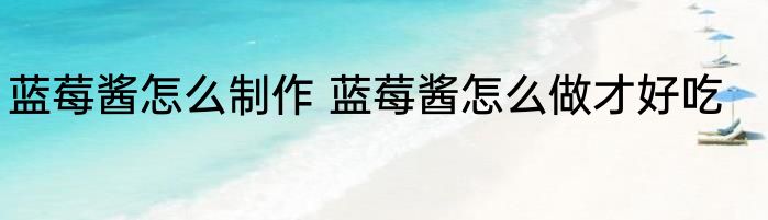蓝莓酱怎么制作 蓝莓酱怎么做才好吃
