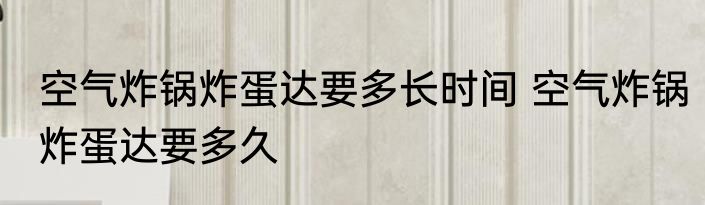 空气炸锅炸蛋达要多长时间 空气炸锅炸蛋达要多久