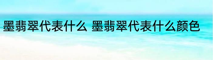 墨翡翠代表什么 墨翡翠代表什么颜色