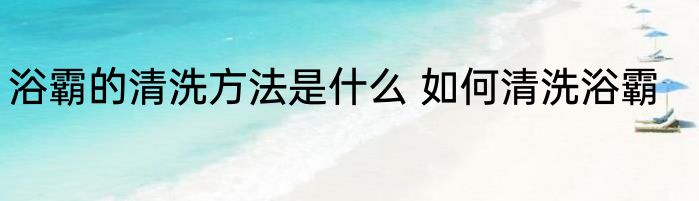 浴霸的清洗方法是什么 如何清洗浴霸