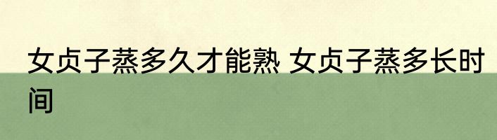 女贞子蒸多久才能熟 女贞子蒸多长时间