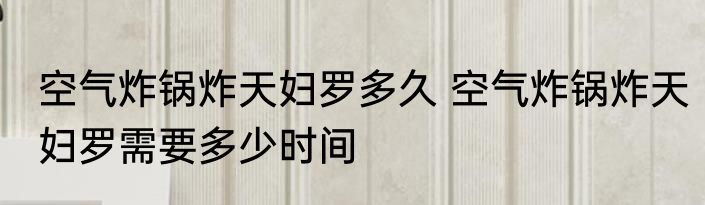 空气炸锅炸天妇罗多久 空气炸锅炸天妇罗需要多少时间