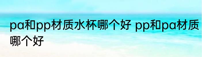 pa和pp材质水杯哪个好 pp和pa材质哪个好