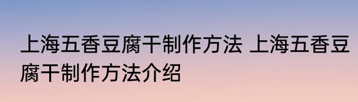 上海五香豆腐干制作方法 上海五香豆腐干制作方法介绍