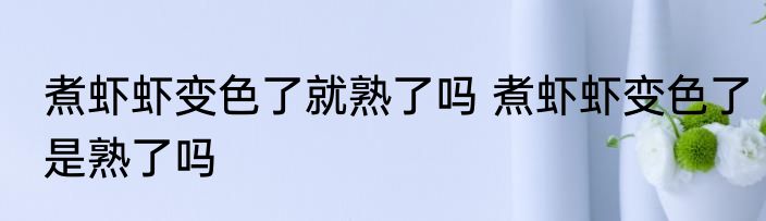 煮虾虾变色了就熟了吗 煮虾虾变色了是熟了吗