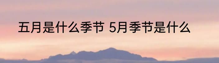 五月是什么季节 5月季节是什么