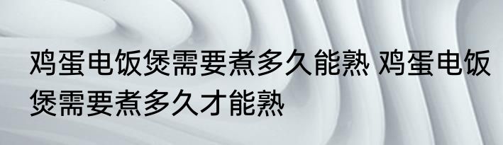 鸡蛋电饭煲需要煮多久能熟 鸡蛋电饭煲需要煮多久才能熟