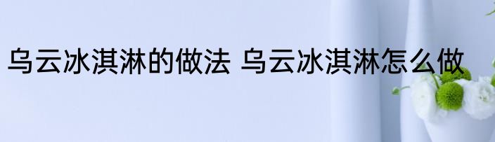 乌云冰淇淋的做法 乌云冰淇淋怎么做