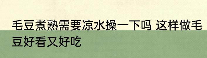 毛豆煮熟需要凉水操一下吗 这样做毛豆好看又好吃