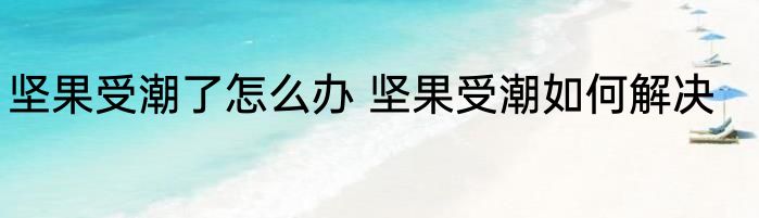 坚果受潮了怎么办 坚果受潮如何解决