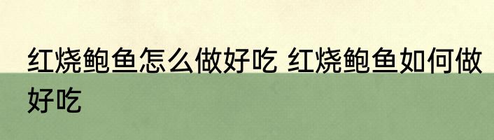 红烧鲍鱼怎么做好吃 红烧鲍鱼如何做好吃