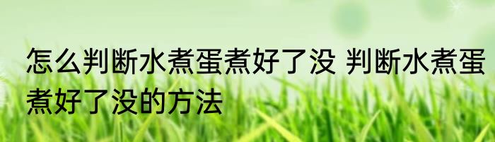 怎么判断水煮蛋煮好了没 判断水煮蛋煮好了没的方法