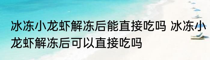 冰冻小龙虾解冻后能直接吃吗 冰冻小龙虾解冻后可以直接吃吗