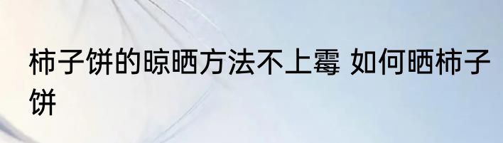 柿子饼的晾晒方法不上霉 如何晒柿子饼