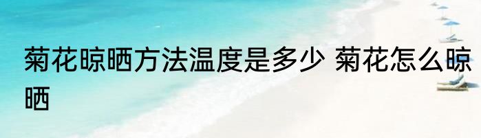 菊花晾晒方法温度是多少 菊花怎么晾晒