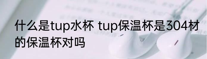 什么是tup水杯 tup保温杯是304材的保温杯对吗