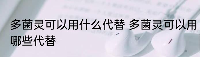 多菌灵可以用什么代替 多菌灵可以用哪些代替