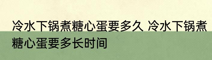 冷水下锅煮糖心蛋要多久 冷水下锅煮糖心蛋要多长时间