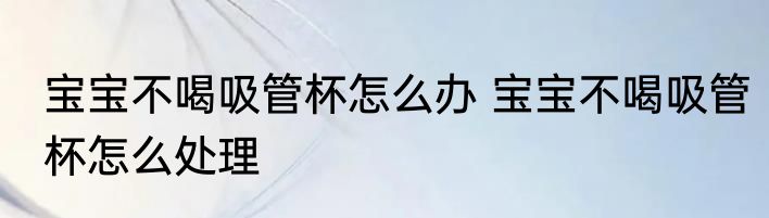 宝宝不喝吸管杯怎么办 宝宝不喝吸管杯怎么处理