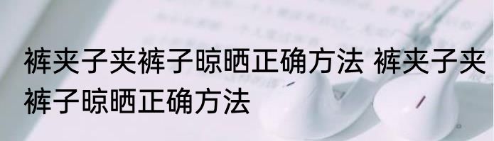 裤夹子夹裤子晾晒正确方法 裤夹子夹裤子晾晒正确方法